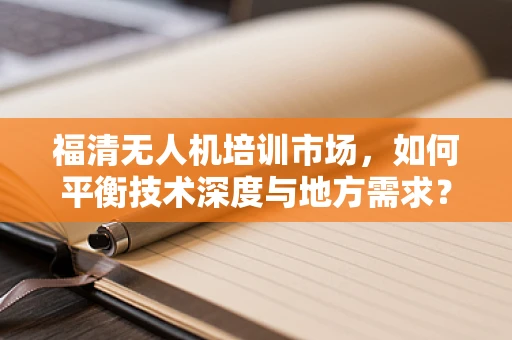 福清无人机培训市场，如何平衡技术深度与地方需求？