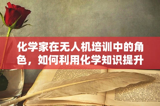 化学家在无人机培训中的角色，如何利用化学知识提升飞行安全？