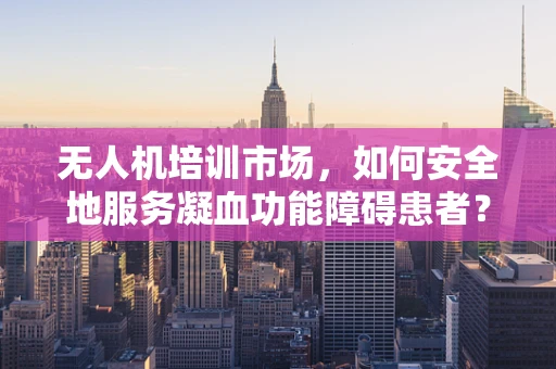 无人机培训市场，如何安全地服务凝血功能障碍患者？