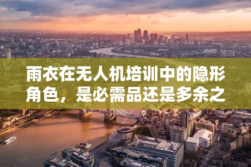 雨衣在无人机培训中的隐形角色，是必需品还是多余之选？