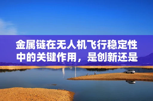 金属链在无人机飞行稳定性中的关键作用，是创新还是过时？