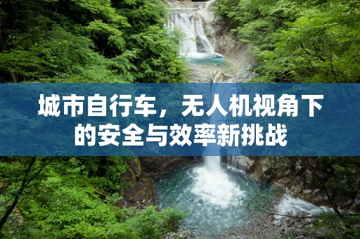 城市自行车，无人机视角下的安全与效率新挑战