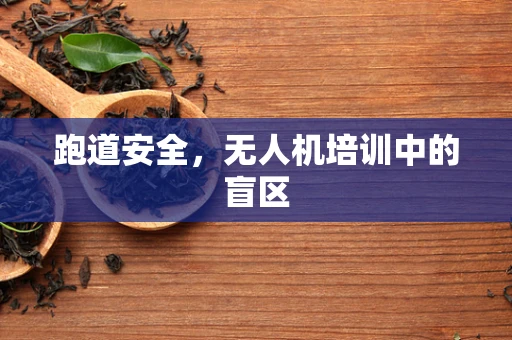 跑道安全，无人机培训中的盲区