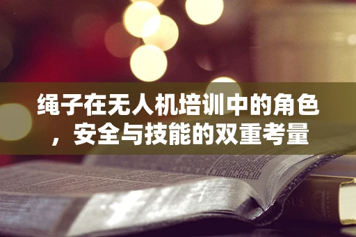 绳子在无人机培训中的角色，安全与技能的双重考量