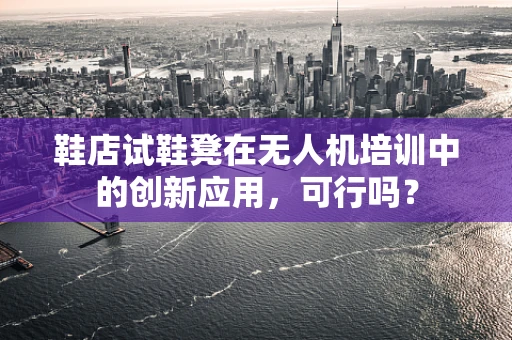 鞋店试鞋凳在无人机培训中的创新应用，可行吗？