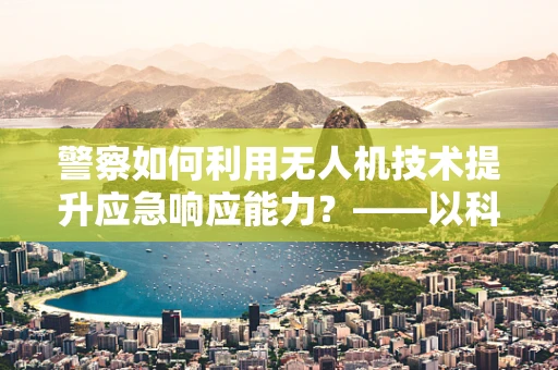 警察如何利用无人机技术提升应急响应能力？——以科技赋能警务的未来之路
