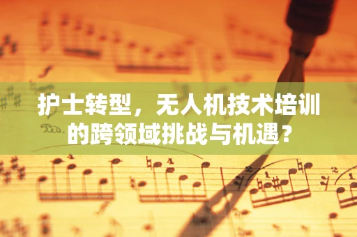护士转型，无人机技术培训的跨领域挑战与机遇？