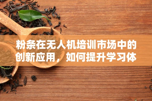 粉条在无人机培训市场中的创新应用，如何提升学习体验？