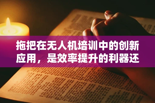 拖把在无人机培训中的创新应用，是效率提升的利器还是多余之举？