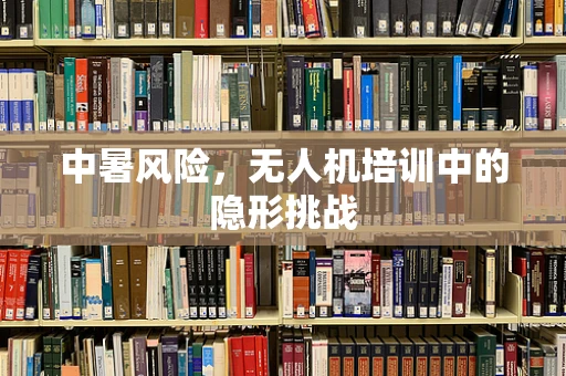 中暑风险，无人机培训中的隐形挑战