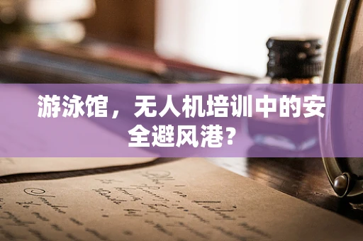 游泳馆，无人机培训中的安全避风港？