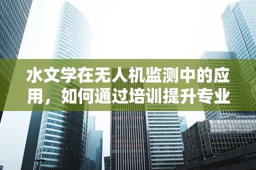 水文学在无人机监测中的应用，如何通过培训提升专业能力？