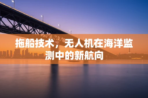 拖船技术，无人机在海洋监测中的新航向