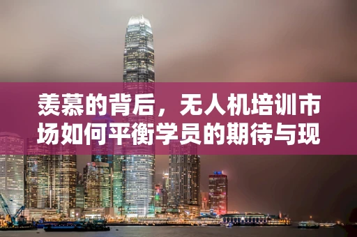 羡慕的背后，无人机培训市场如何平衡学员的期待与现实？