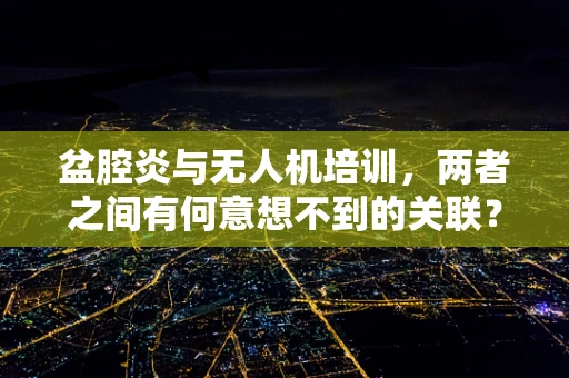 盆腔炎与无人机培训，两者之间有何意想不到的关联？