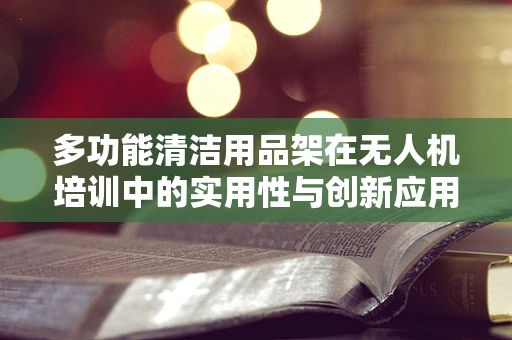 多功能清洁用品架在无人机培训中的实用性与创新应用