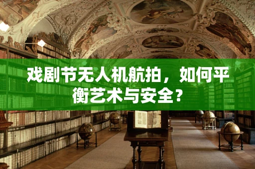 戏剧节无人机航拍，如何平衡艺术与安全？