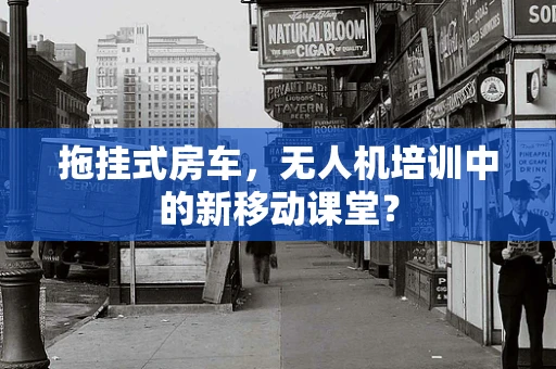 拖挂式房车，无人机培训中的新移动课堂？