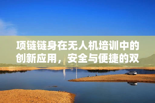 项链链身在无人机培训中的创新应用，安全与便捷的双重考量
