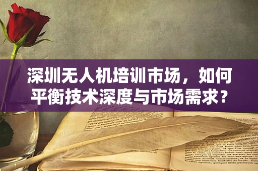 深圳无人机培训市场，如何平衡技术深度与市场需求？