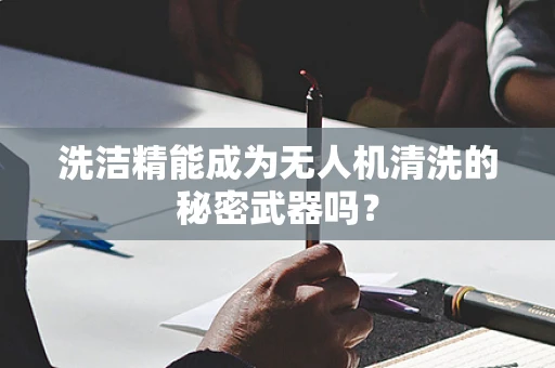 洗洁精能成为无人机清洗的秘密武器吗？