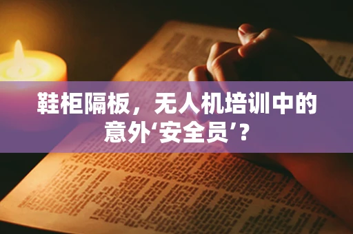 鞋柜隔板，无人机培训中的意外‘安全员’？