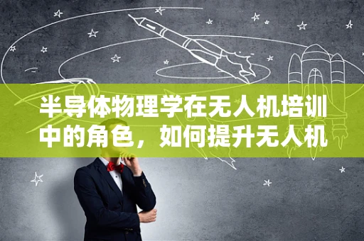 半导体物理学在无人机培训中的角色，如何提升无人机性能与安全？
