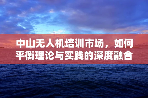 中山无人机培训市场，如何平衡理论与实践的深度融合？