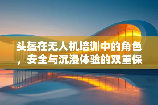 头盔在无人机培训中的角色，安全与沉浸体验的双重保障？