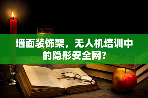 墙面装饰架，无人机培训中的隐形安全网？