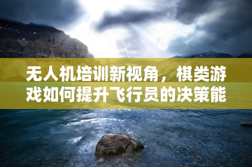 无人机培训新视角，棋类游戏如何提升飞行员的决策能力？
