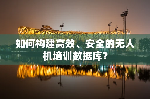 如何构建高效、安全的无人机培训数据库？