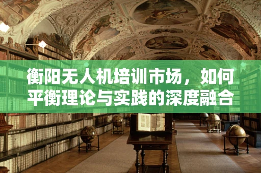 衡阳无人机培训市场，如何平衡理论与实践的深度融合？