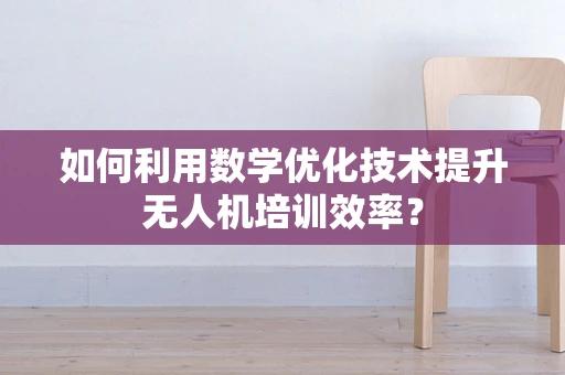 如何利用数学优化技术提升无人机培训效率？