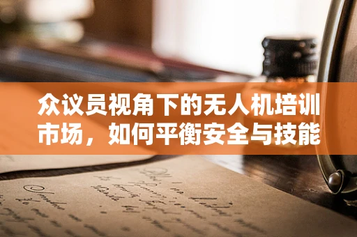 众议员视角下的无人机培训市场，如何平衡安全与技能提升？