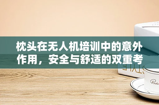 枕头在无人机培训中的意外作用，安全与舒适的双重考量