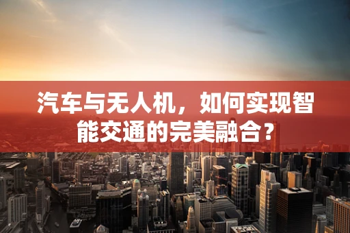 汽车与无人机，如何实现智能交通的完美融合？