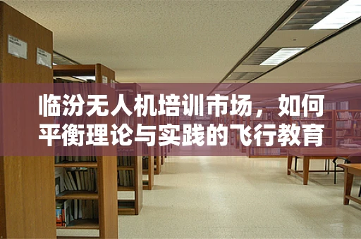 临汾无人机培训市场，如何平衡理论与实践的飞行教育？