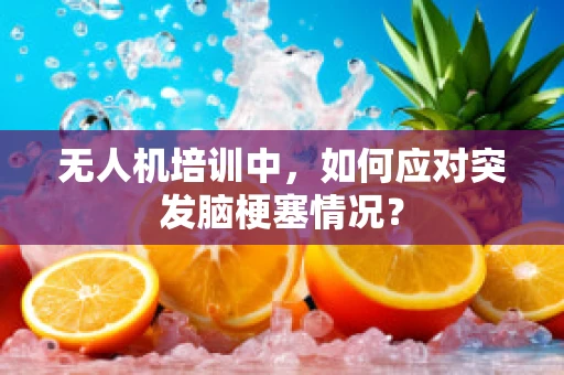 无人机培训中，如何应对突发脑梗塞情况？