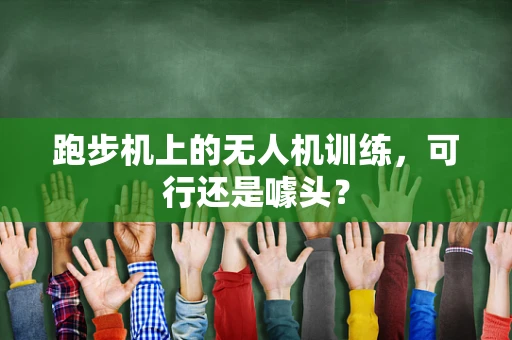 跑步机上的无人机训练，可行还是噱头？