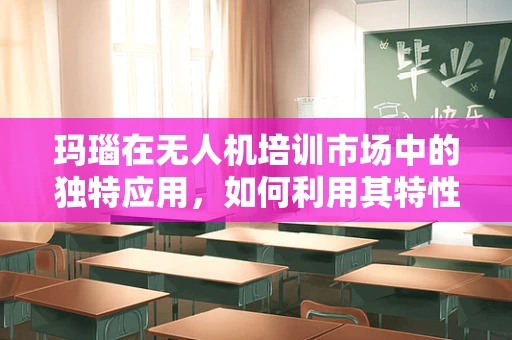 玛瑙在无人机培训市场中的独特应用，如何利用其特性提升飞行安全？