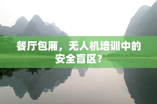 餐厅包厢，无人机培训中的安全盲区？