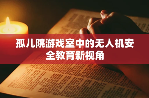 孤儿院游戏室中的无人机安全教育新视角
