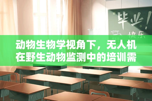 动物生物学视角下，无人机在野生动物监测中的培训需求与挑战