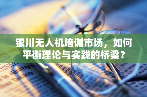 银川无人机培训市场，如何平衡理论与实践的桥梁？