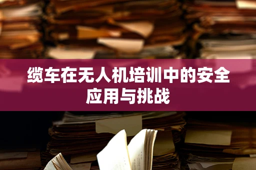 缆车在无人机培训中的安全应用与挑战