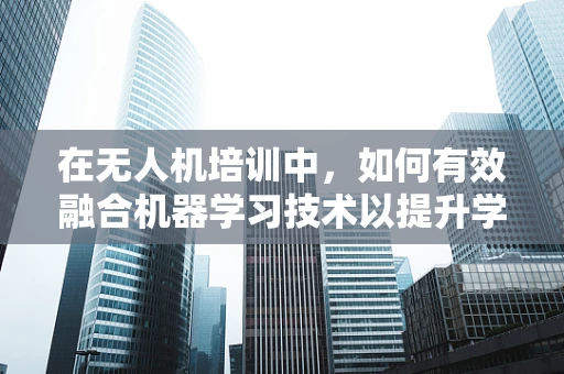 在无人机培训中，如何有效融合机器学习技术以提升学员的操控能力？