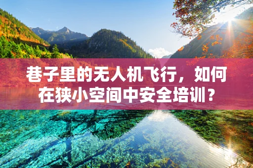 巷子里的无人机飞行，如何在狭小空间中安全培训？
