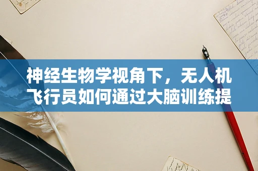神经生物学视角下，无人机飞行员如何通过大脑训练提升反应速度？