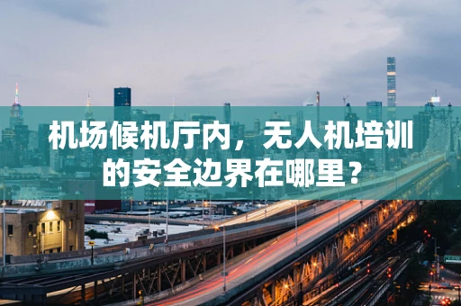 机场候机厅内，无人机培训的安全边界在哪里？